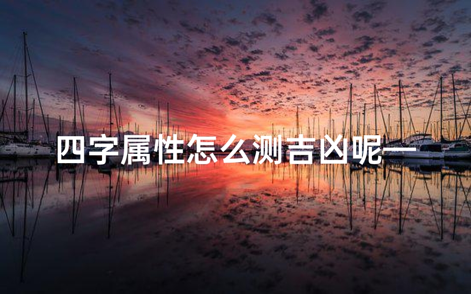 四字属性怎么测吉凶呢—四字属性怎么测吉凶呢图片