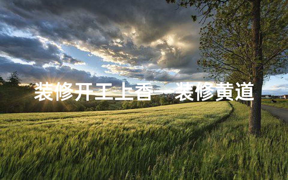 装修开工上香—装修黄道吉日上香,祈福家居好运来