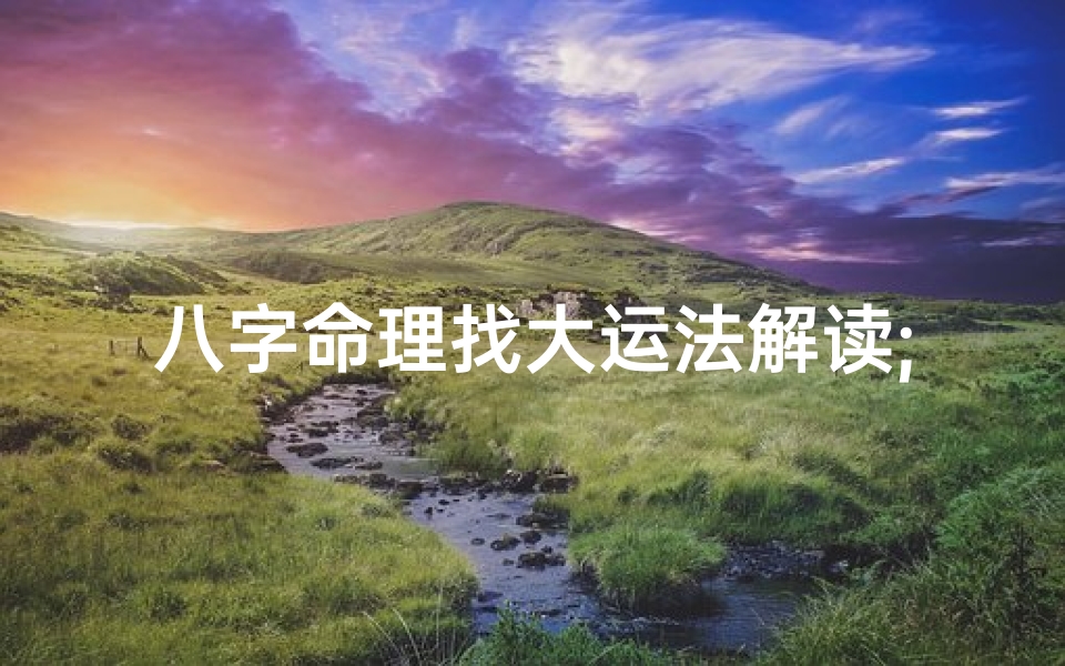 八字命理找大运法解读;八字看大运好坏