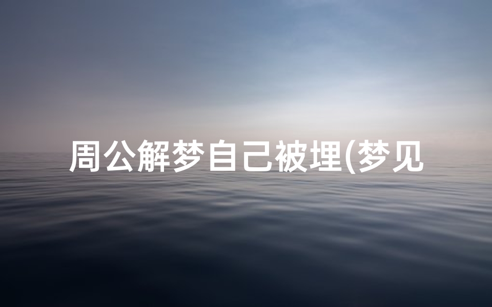周公解梦自己被埋(梦见自己半截身子埋在土里)