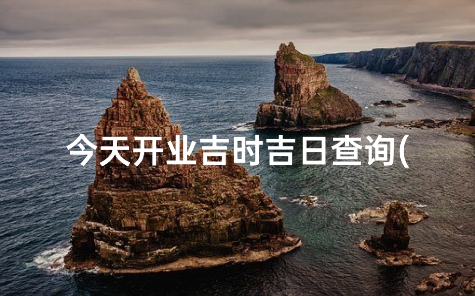 今天开业吉时吉日查询(开业吉日吉时详细分析)