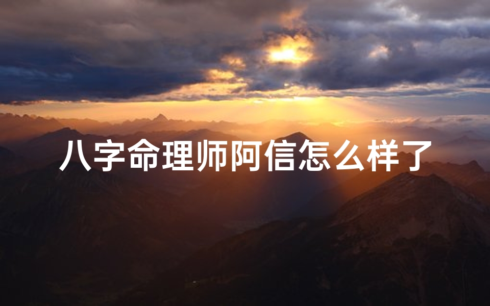 八字命理师阿信怎么样了-《八字奇人阿信命运几何,现状揭秘引关注》