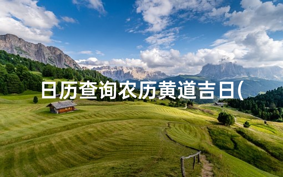 日历查询农历黄道吉日(真正的黄道吉日怎么查,黄道吉日如何查)