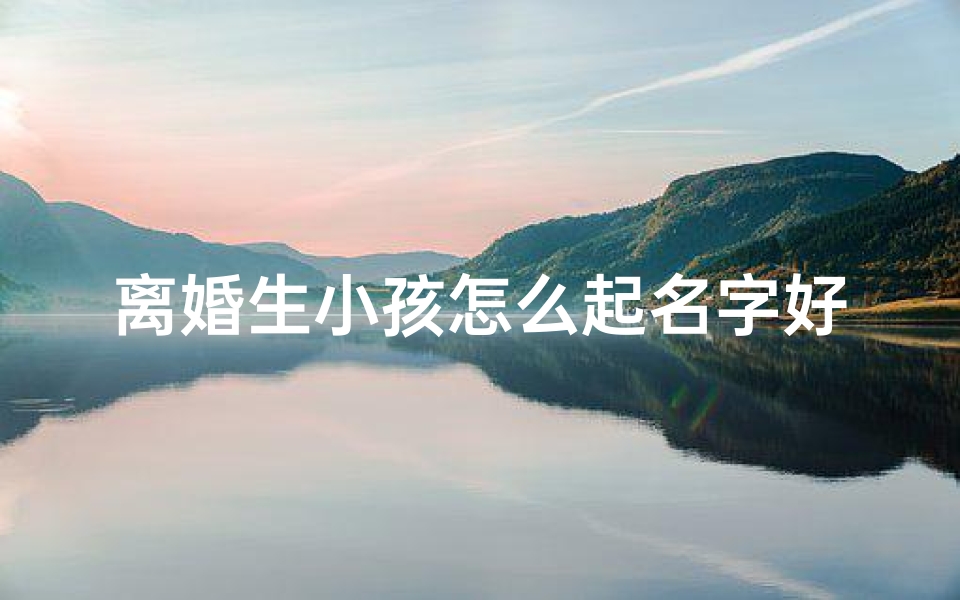 离婚生小孩怎么起名字好-离婚后生孩子谁签字