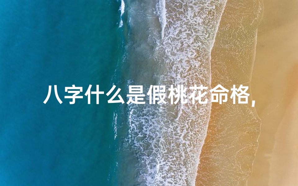 八字什么是假桃花命格,八字揭秘:什么是假桃花命格?