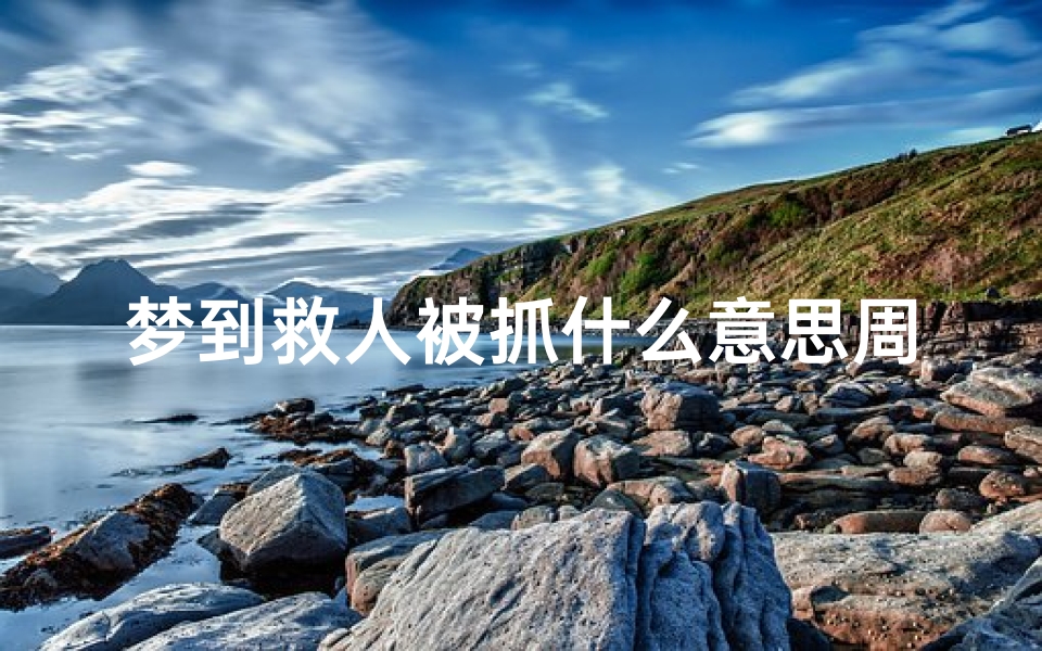 梦到救人被抓什么意思周公解梦(梦到救人是什么意思)