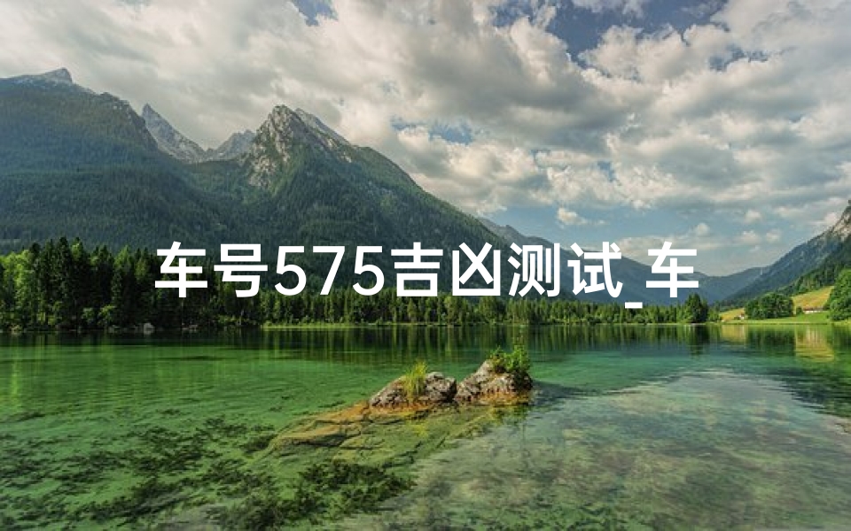 车号575吉凶测试_车号575吉凶一测便知,运势揭秘
