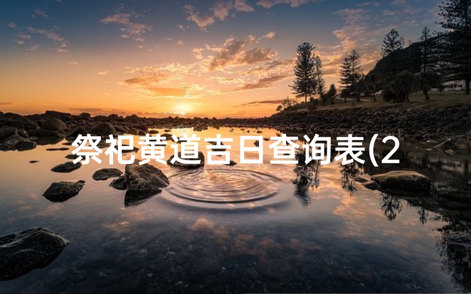 祭祀黄道吉日查询表(2025年元月黄道吉日一览表)