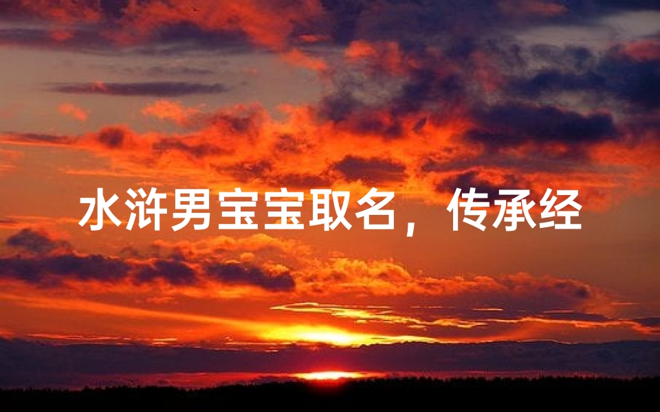 水浒男宝宝取名，传承经典-独特名字解析