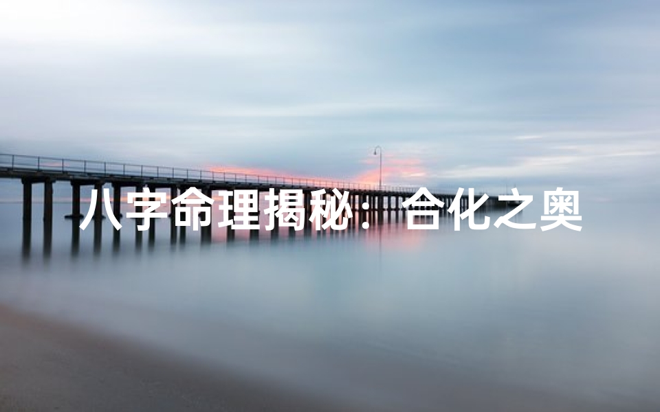 八字命理揭秘:合化之奥秘解析