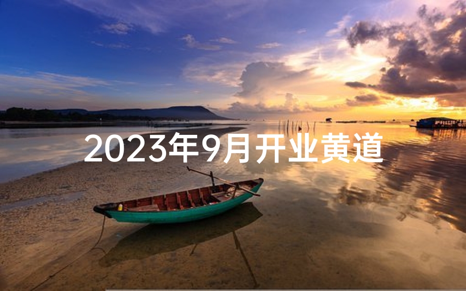 2023年9月开业黄道吉日一览表及择日技巧全解析