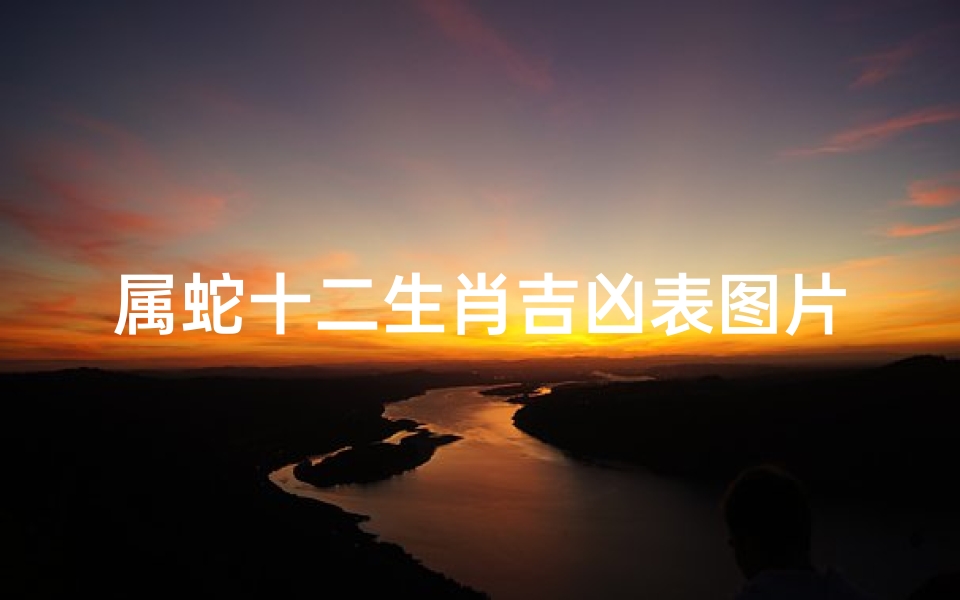属蛇十二生肖吉凶表图片(十二生肖出生日命运 属蛇的人哪天出生好 )