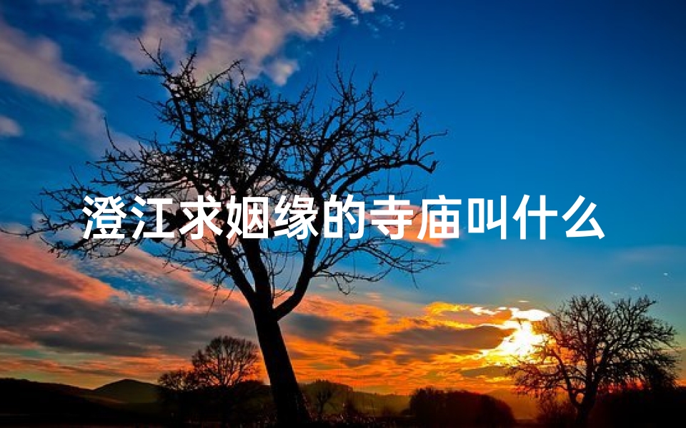 澄江求姻缘的寺庙叫什么,澄江求姻缘的寺庙叫什么名字