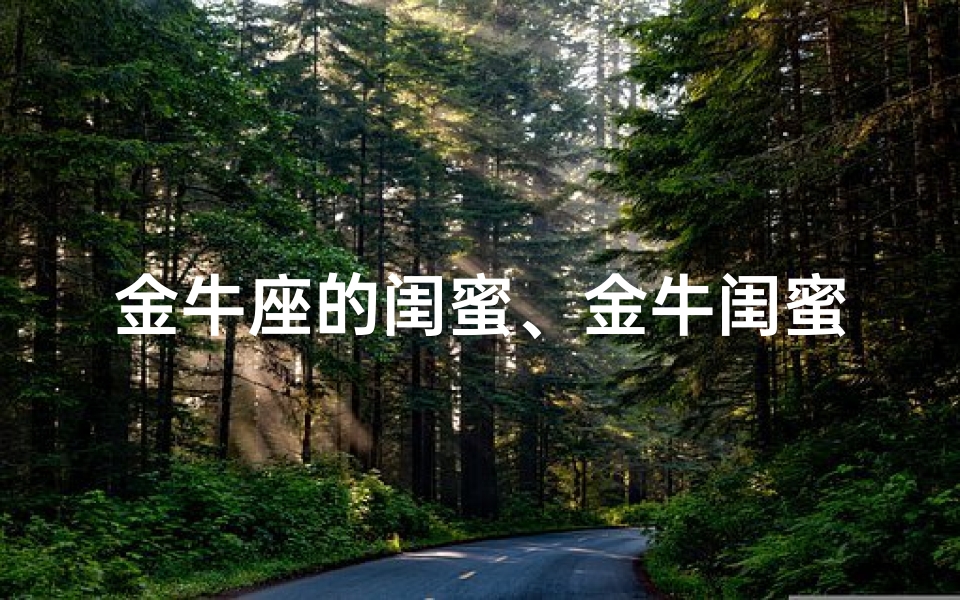 金牛座的闺蜜、金牛闺蜜:你宠我还是我宠你?