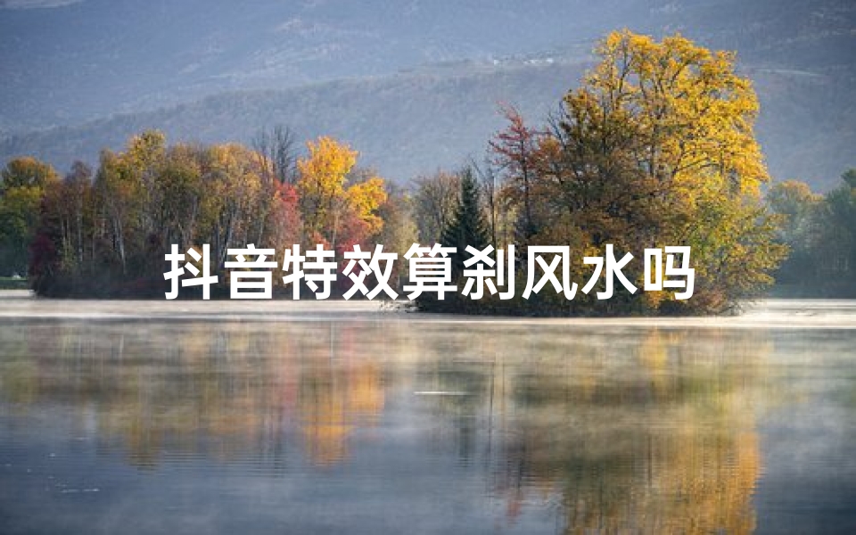 抖音特效算刹风水吗