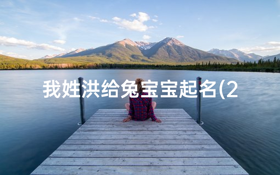 我姓洪给兔宝宝起名(2025年桑姓男兔宝宝取名用什么字好 )