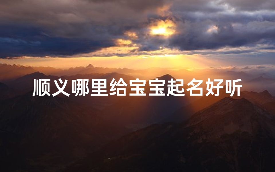 顺义哪里给宝宝起名好听(宝宝取名以顺字好听的)