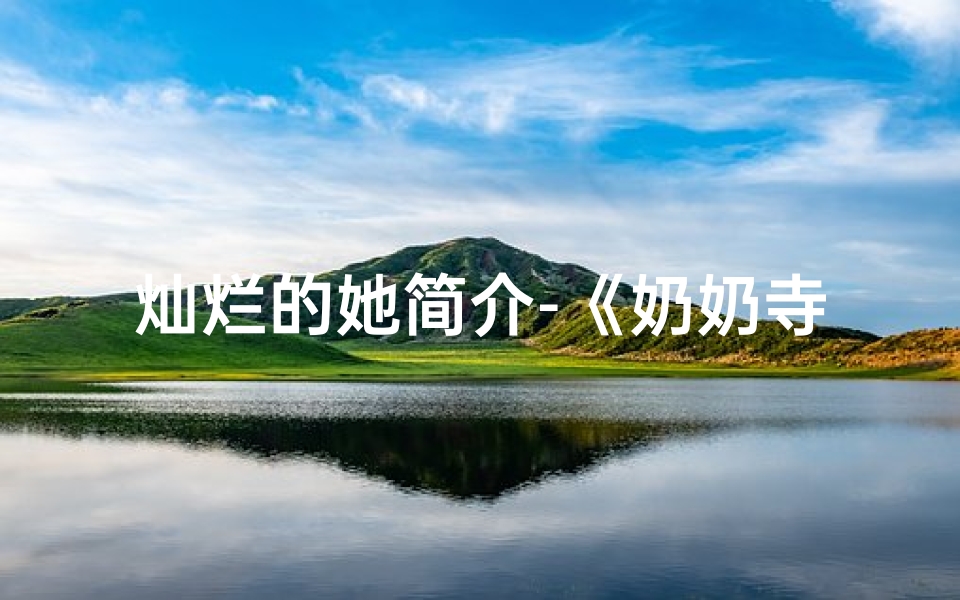 灿烂的她简介-《奶奶寺庙行,灿烂笑容映佛光》