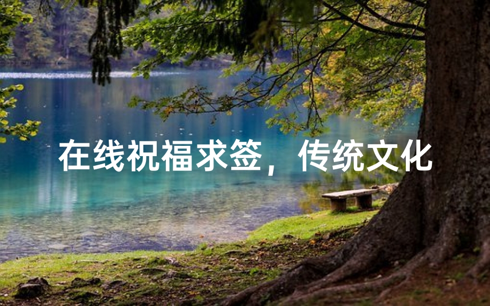 在线祝福求签,传统文化与数字时代的奇妙融合