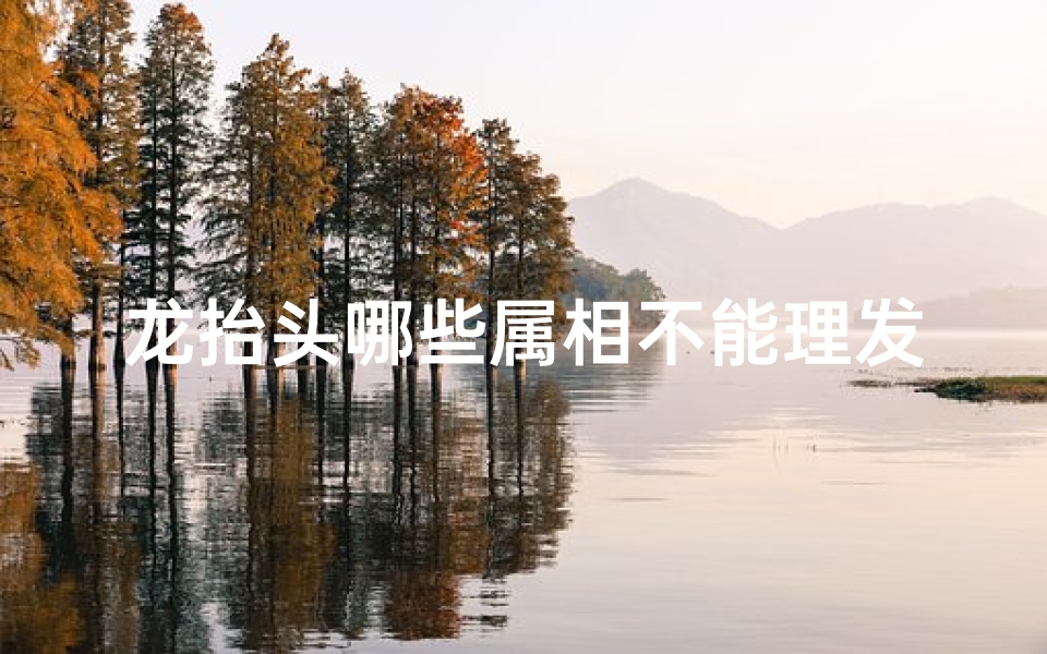 龙抬头哪些属相不能理发—龙抬头理发吉凶:属龙人宜否理发?
