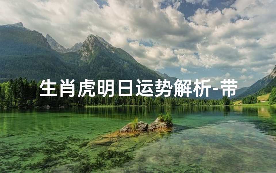 生肖虎明日运势解析-带来好运的秘诀