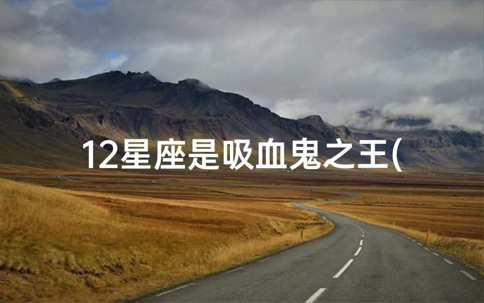 12星座是吸血鬼之王(十二星座代表的魔鬼分别是什么 )