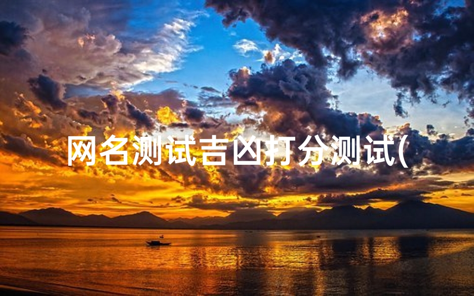 网名测试吉凶打分测试(测试姓名吉凶,测名字吉凶)