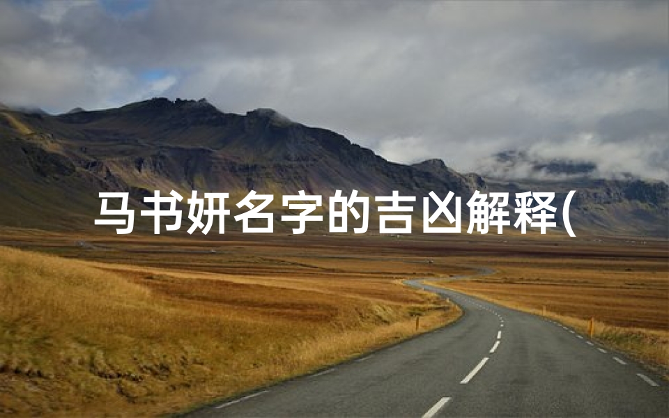 马书妍名字的吉凶解释(马书妍名字的吉凶解释是什么)
