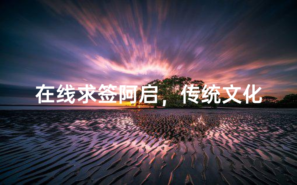 在线求签阿启,传统文化与科技融合的新体验