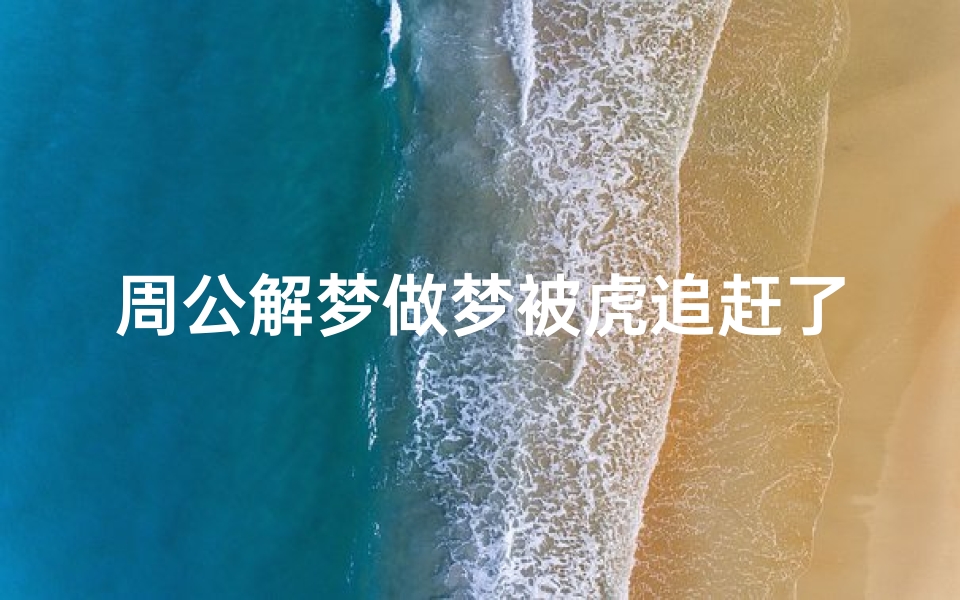 周公解梦做梦被虎追赶了(梦见被老虎追是好还是坏的预兆)