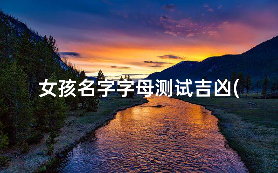 女孩名字字母测试吉凶(亦晗名字含义是什么 )