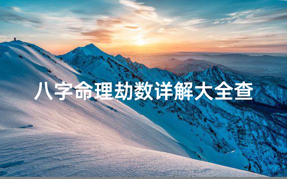 八字命理劫数详解大全查询(八字命理劫数详解大全:揭秘命运转折点)