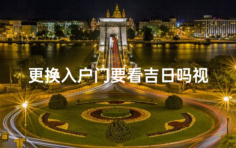 更换入户门要看吉日吗视频