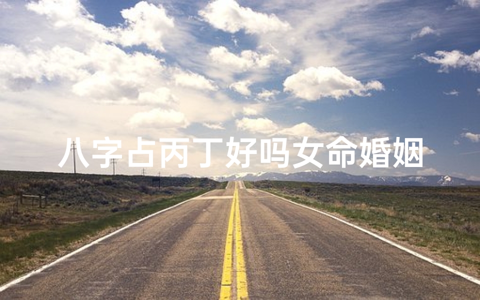 八字占丙丁好吗女命婚姻,八字占丙丁好吗女命婚姻解析:揭秘婚姻吉凶