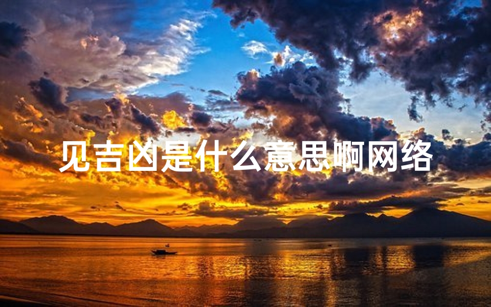 见吉凶是什么意思啊网络用语(《揭秘见吉凶含义:预知未来吉凶之谜》)