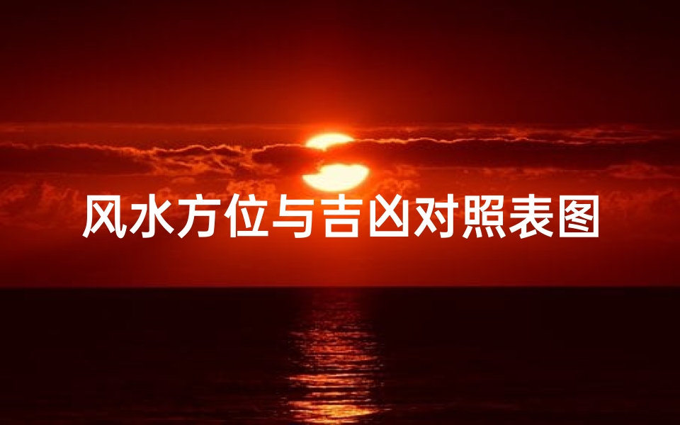 风水方位与吉凶对照表图(《风水方位吉凶速查对照表图揭秘》)