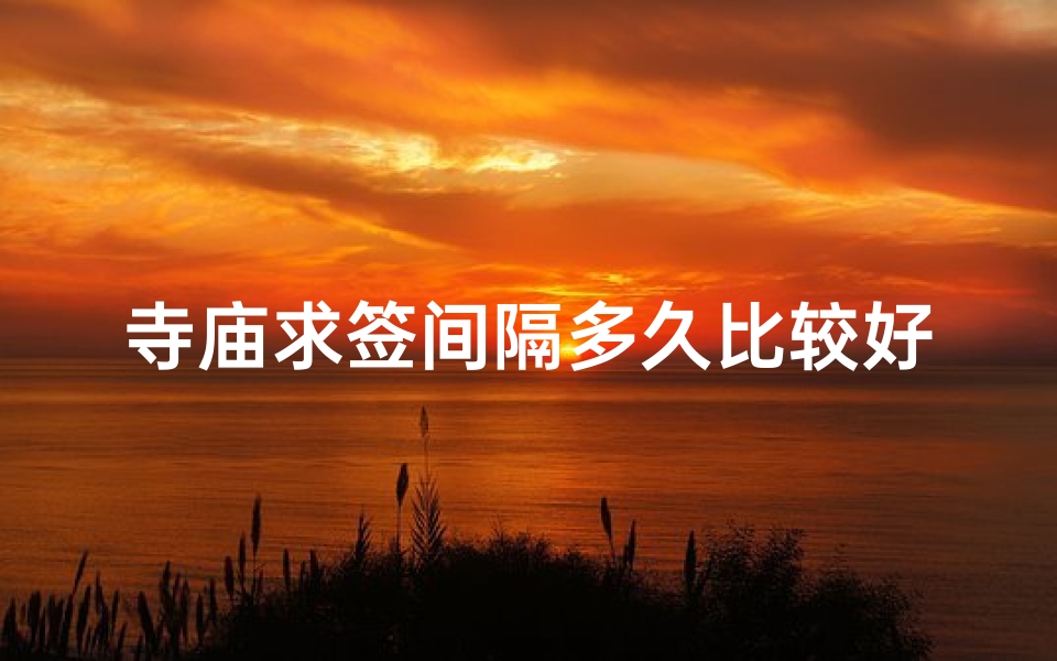 寺庙求签间隔多久比较好(求签一天可以求2支吗)