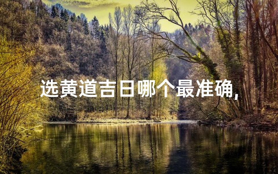 选黄道吉日哪个最准确,《专业择吉日,黄道吉时精准选》