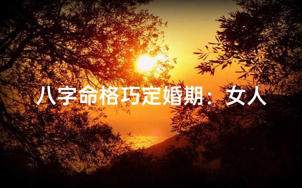 八字命格巧定婚期:女人的幸福指南