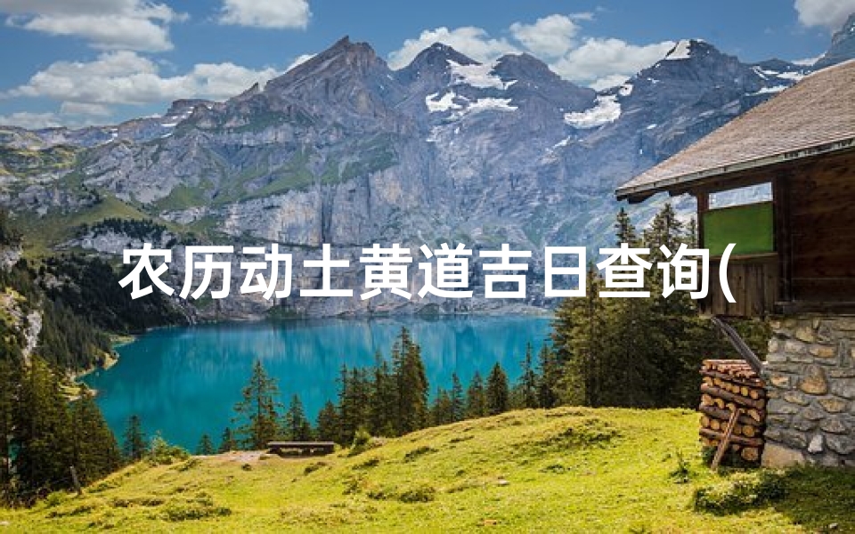 农历动土黄道吉日查询(2025年4月开工黄道吉日)