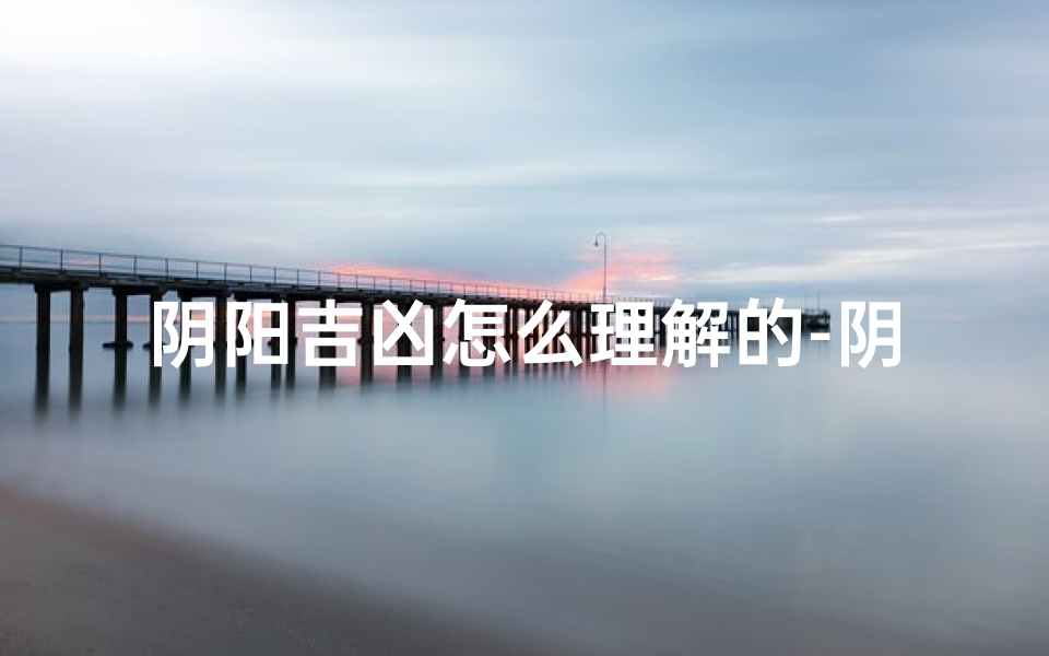 阴阳吉凶怎么理解的-阴阳各代表什么意思