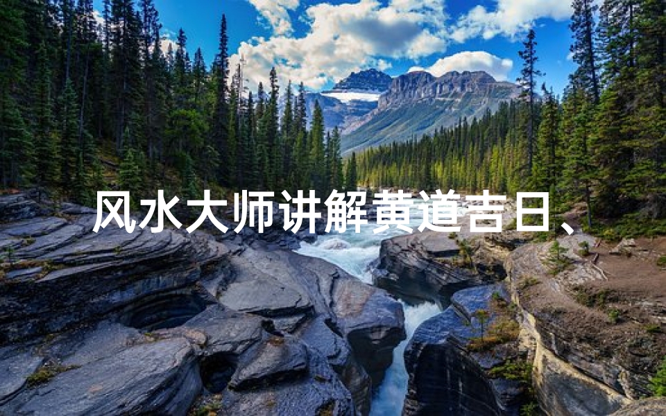 风水大师讲解黄道吉日、风水黄历万年历