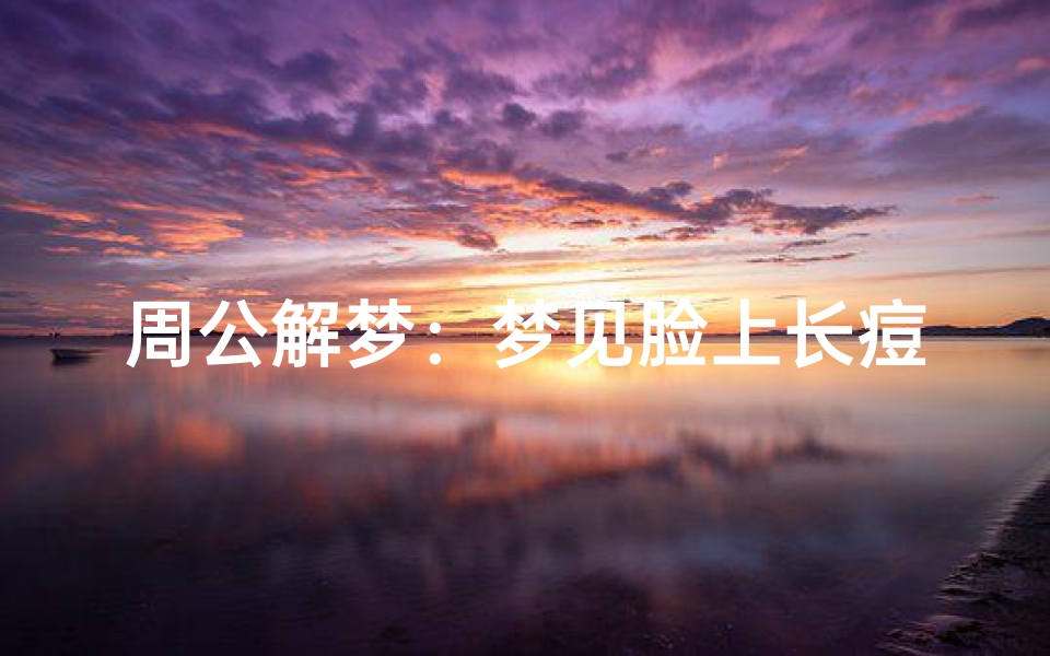周公解梦:梦见脸上长痘痘的含义与解析