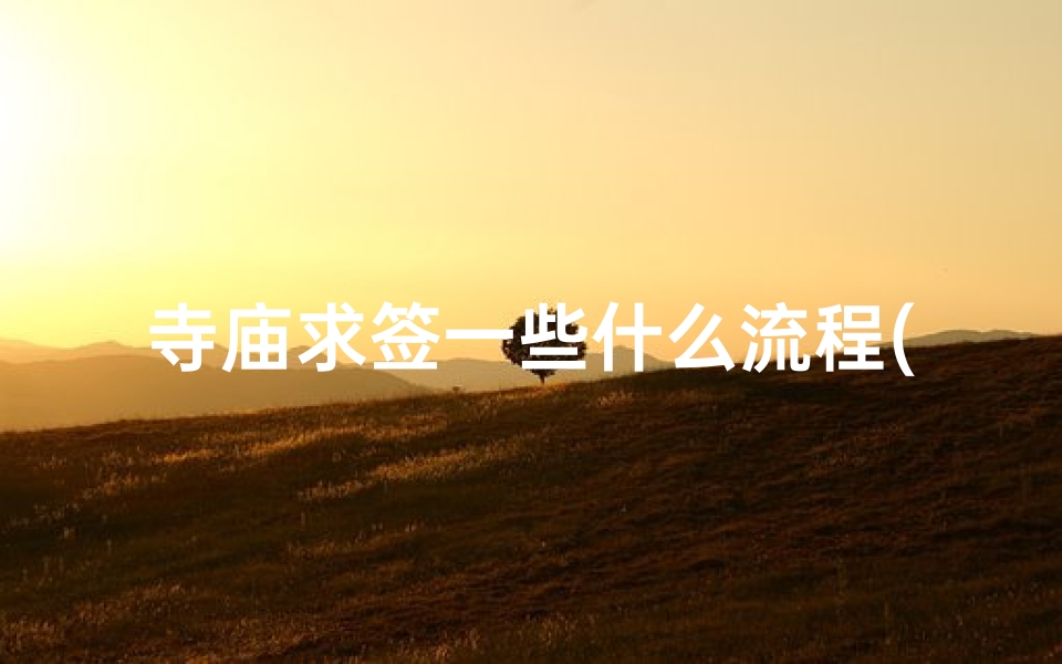 寺庙求签一些什么流程(去寺庙求签的过程是怎样的)