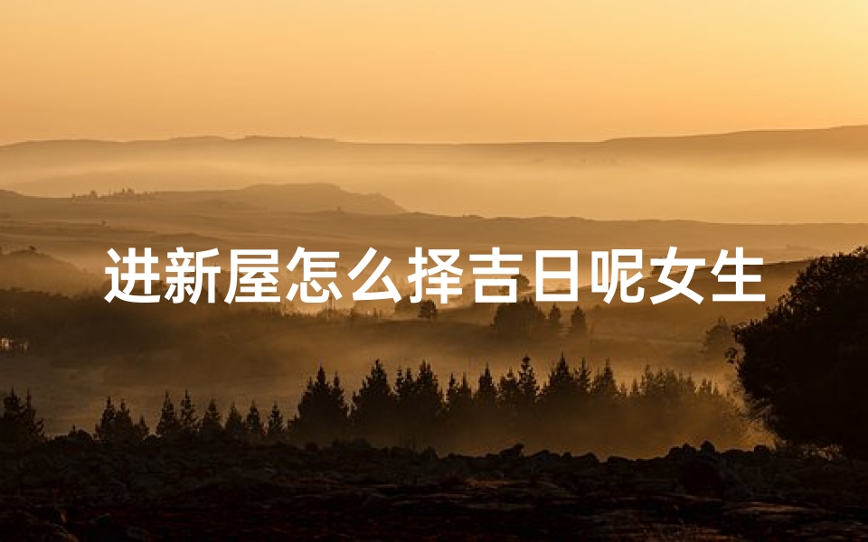 进新屋怎么择吉日呢女生-新居乔迁,女生择吉日攻略