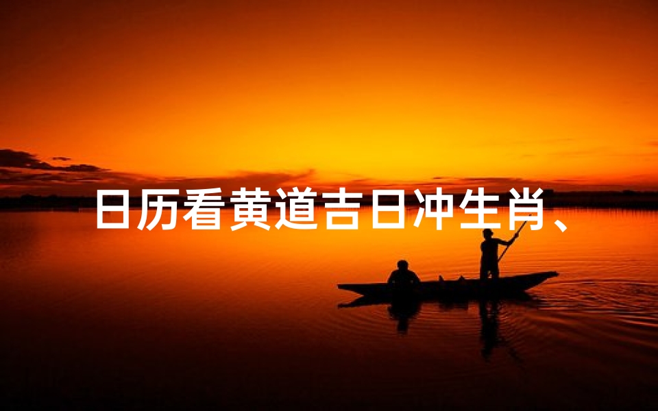 日历看黄道吉日冲生肖、日历看生肖冲什么生肖