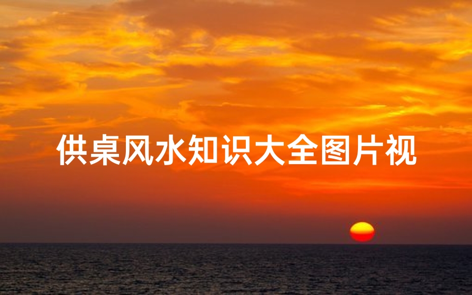 供桌风水知识大全图片视频(供桌风水摆放)