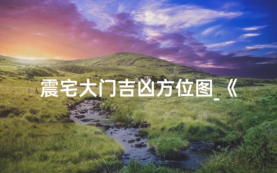 震宅大门吉凶方位图_《震宅开房门吉凶方位图揭秘》