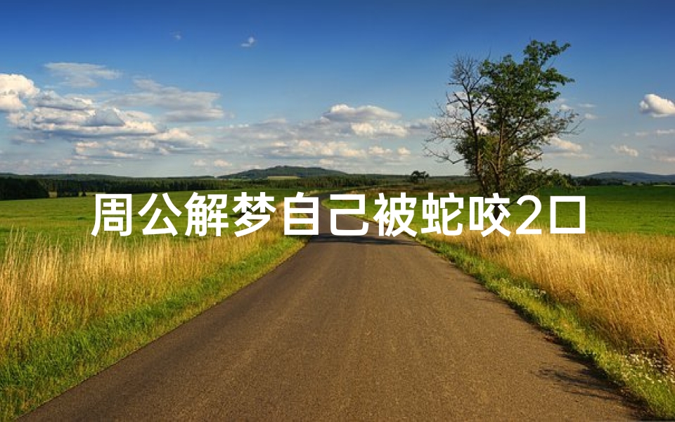 周公解梦自己被蛇咬2口(梦见被蛇咬了两口是什么意思 )