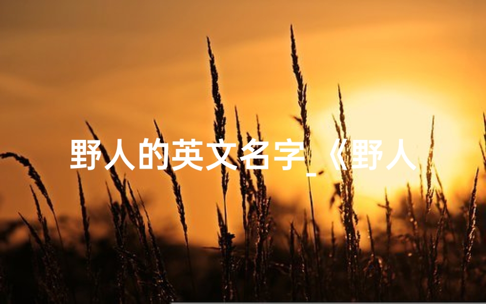 野人的英文名字_《野人名字吉凶一测便知,大全揭秘》
